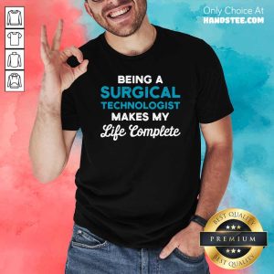 Funny Being A Surgical Technologist Makes My Life Complete Scrub Tech Shirt