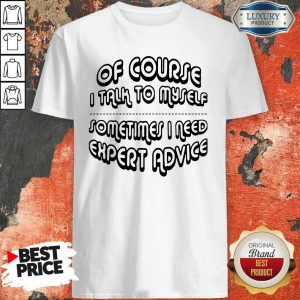 Official Of Course I Talk To Mymes I Need Expert Advice Shirt