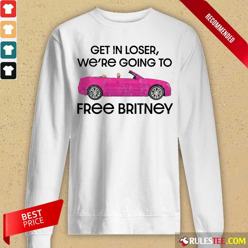 Car Get In Loser We're Going To Free Britney Shirt