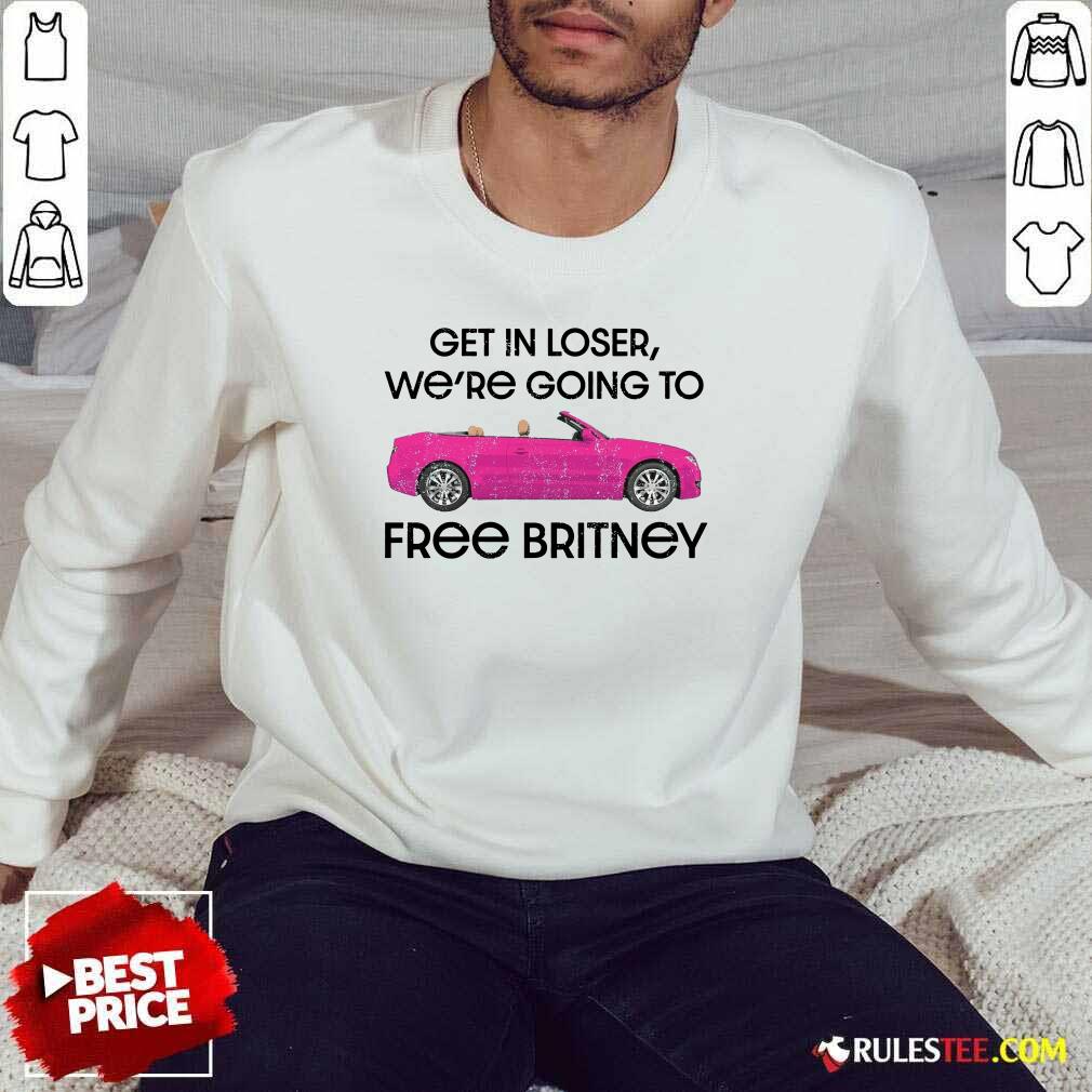 Car Get In Loser We're Going To Free Britney Shirt