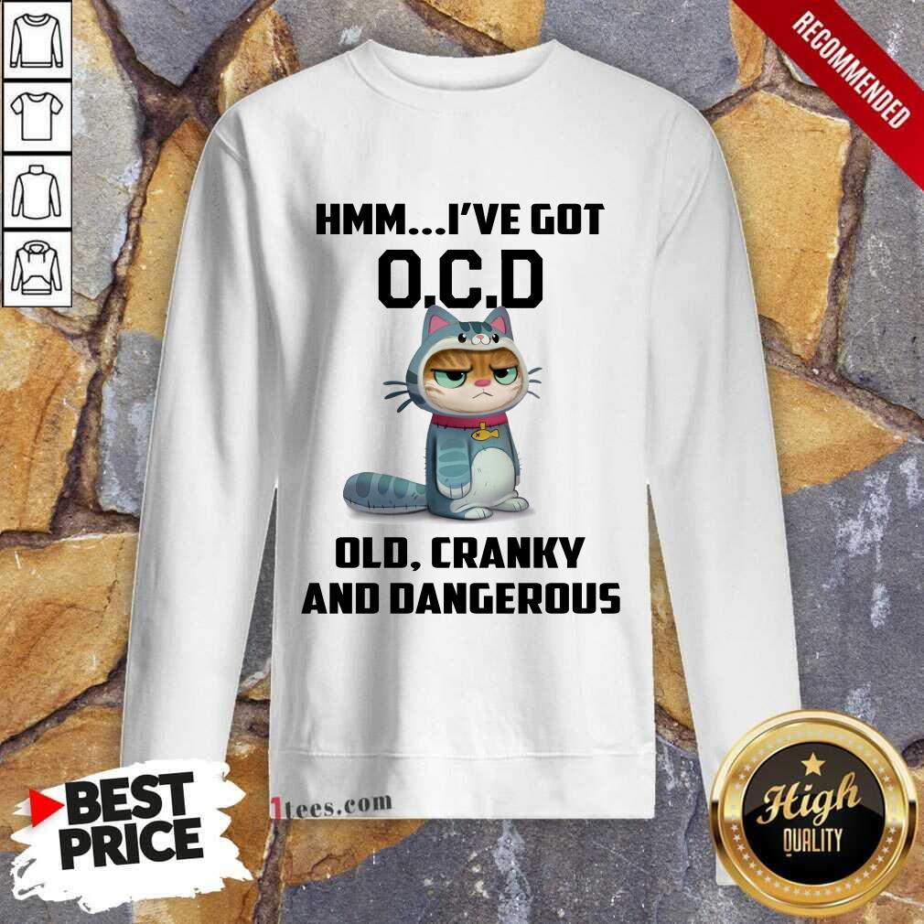 Cat Hmm I Have Got OCD Old Cranky And Dangerous Shirt