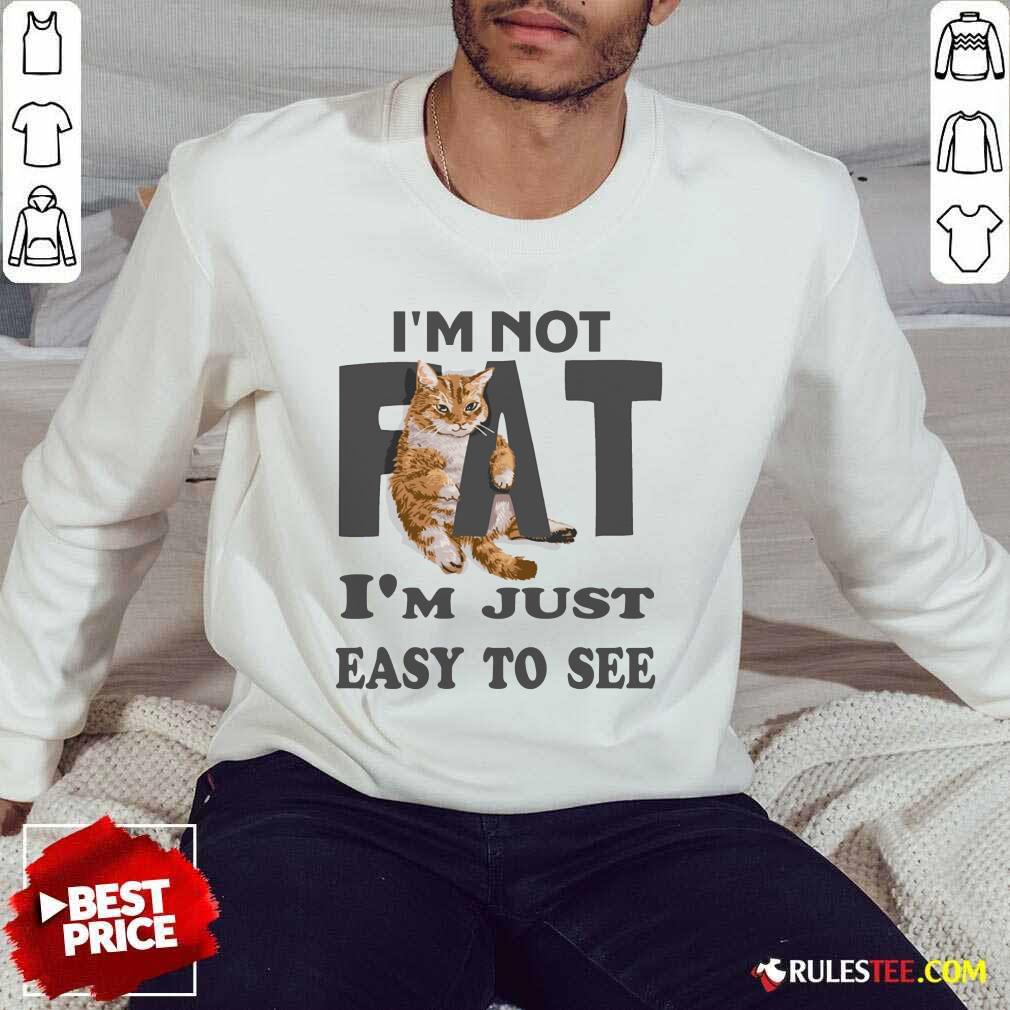 Cat I'm Not Fat I'm Just Easy To See Shirt