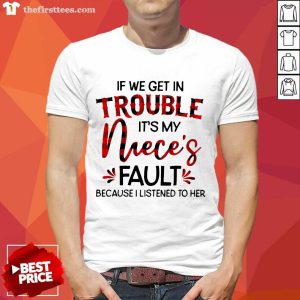 Top If We Get In Trouble It’s My Niece’s Fault Because I Listened To Her Shirt