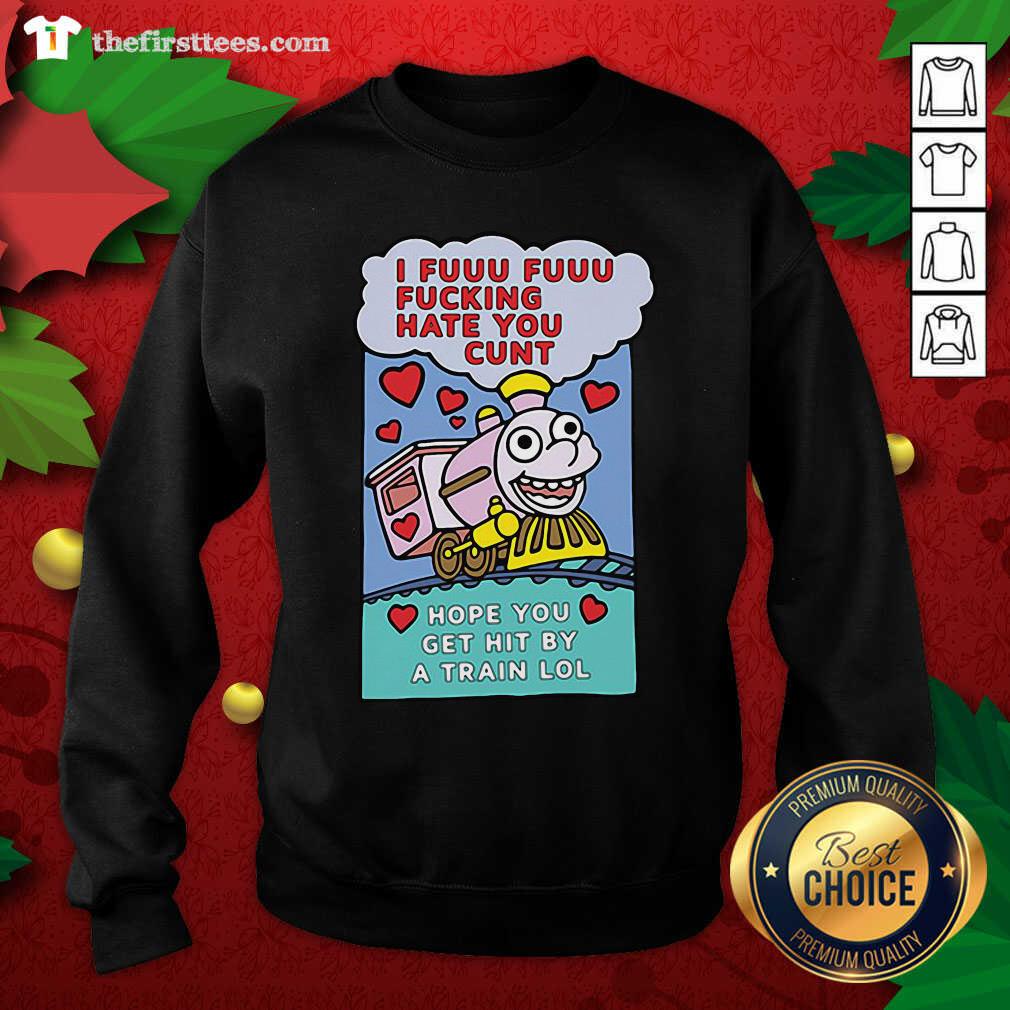 colorful-i-fuuu-fuuu-fucking-hate-you-cunt-hope-you-get-hit-by-a-train-lol-sweatshirt.jpg
