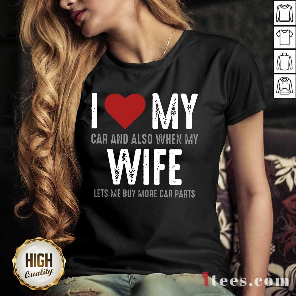 Confident I Love My Car And Also When My Wife Lets Me Buy More Car Parts Shirt