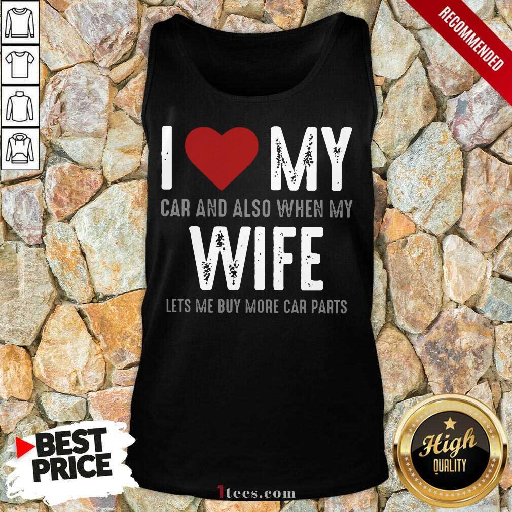 Confident I Love My Car And Also When My Wife Lets Me Buy More Car Parts Shirt