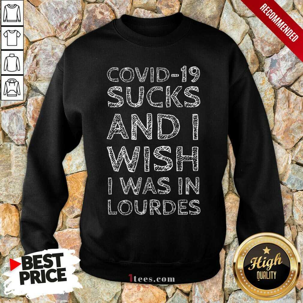 Covid 19 Sucks And I Wish I Was In Lourdes Shirt