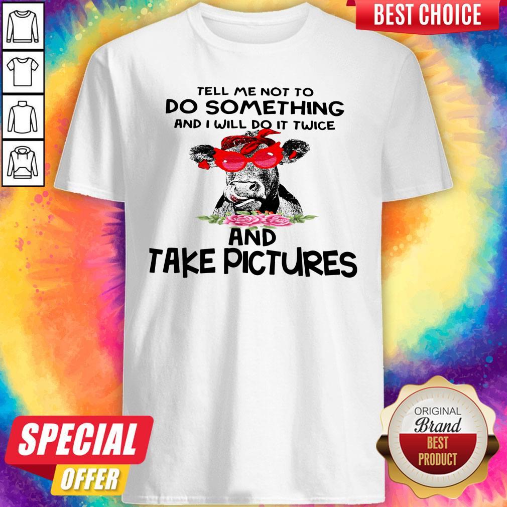 cow-tell-me-not-to-do-something-and-i-will-do-it-twice-and-take-pictures-floral-shirt.jpg