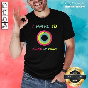 Ashamed 9 I Have To Close My Rings Shirt