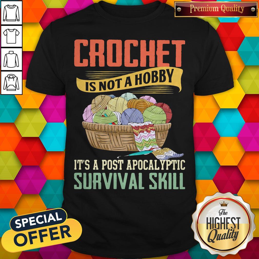 Crochet Is Not A Hobby It's A Post Apocalyptic Survival Skill Shirt