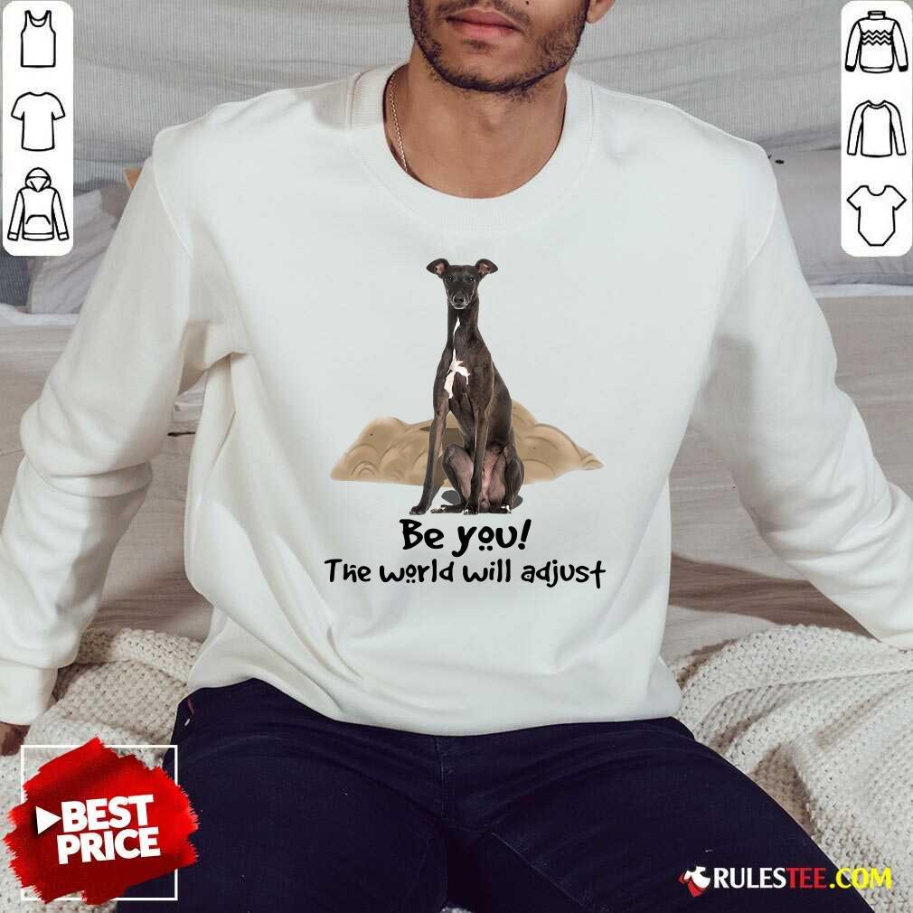 Cute Dog Greyhound Be You The World Will Adjust Shirt