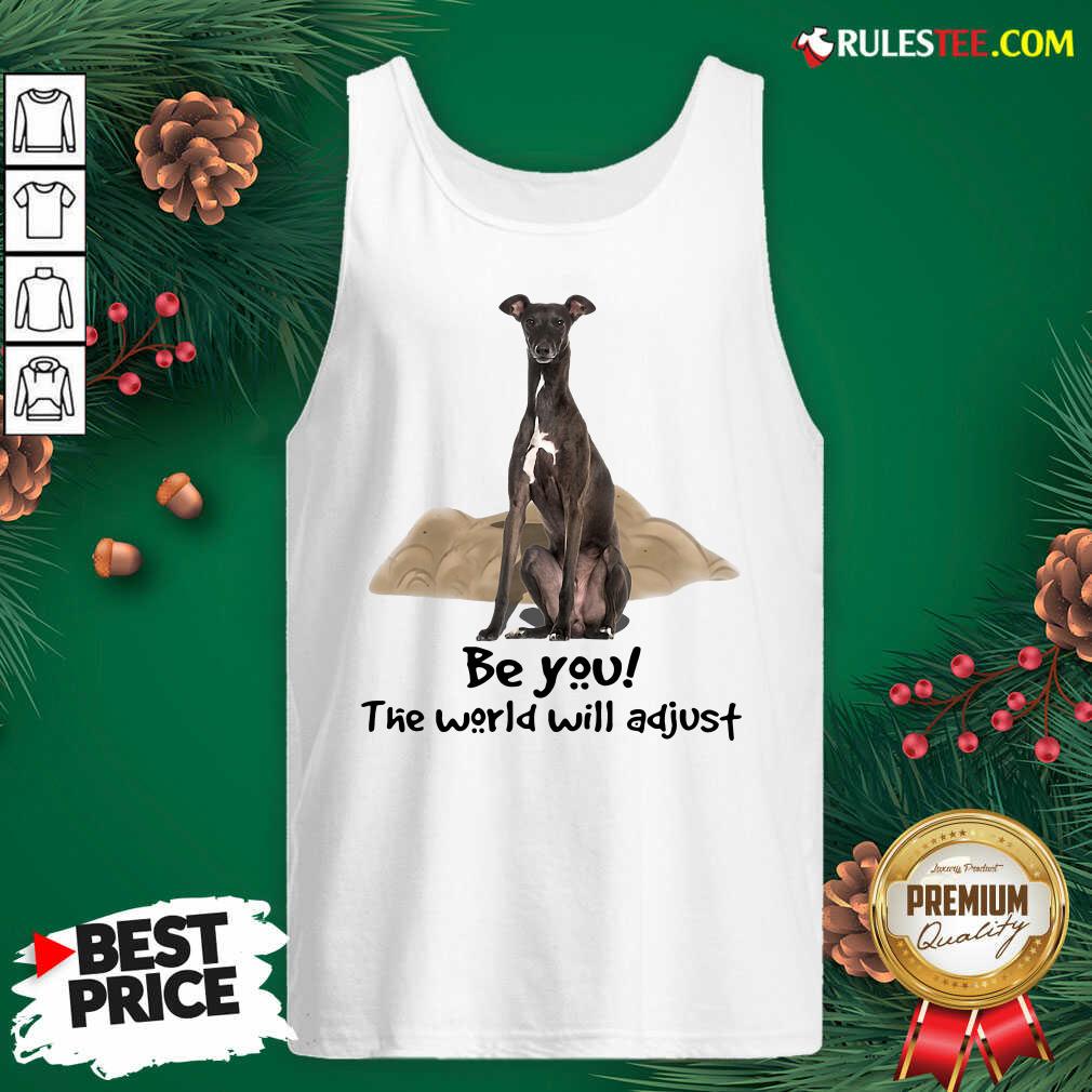 Cute Dog Greyhound Be You The World Will Adjust Shirt