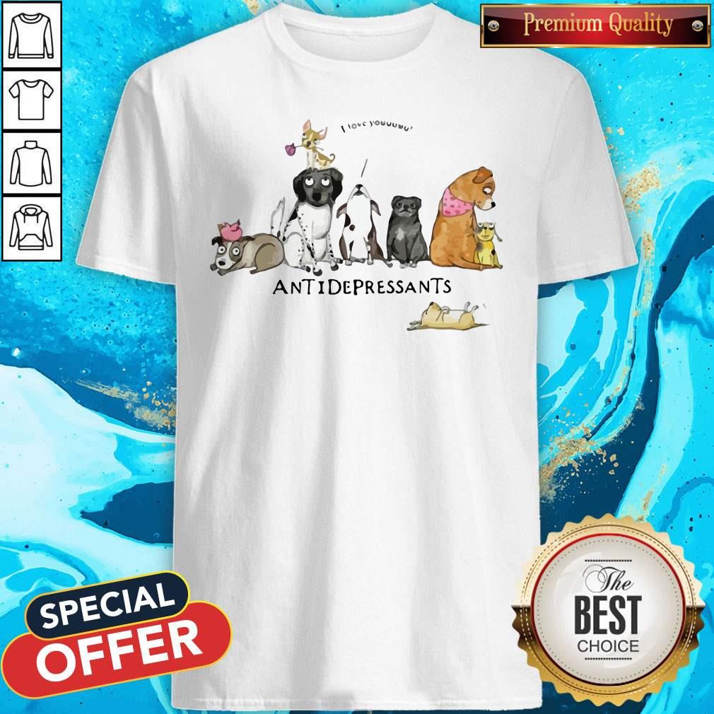 Cute Dogs I Love You Antidepressants Shirt
