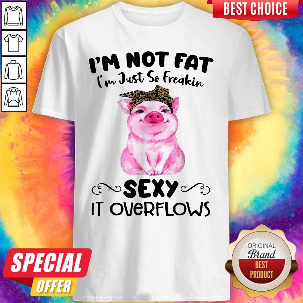 Cute Pig I’m Not Fat I’m Just So Freakin Sexy It Overflows Shirt