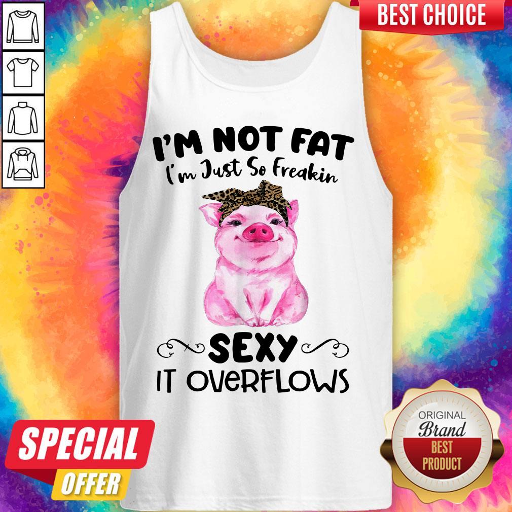 Cute Pig I’m Not Fat I’m Just So Freakin Sexy It Overflows Shirt