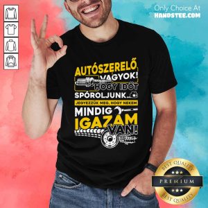 Autószerelő Hogy Időt Spóroljunk Mindig Igazam Van Shirt