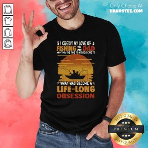 Awesome I Credit My Love Of Fishing To My Dad Life Long Obsession Shirt