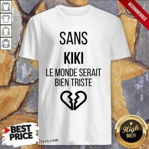 Amused Sans kiki Le Monde Serait Bien Triste Shirt