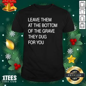 Funny Leave Them In The Grave Shirt