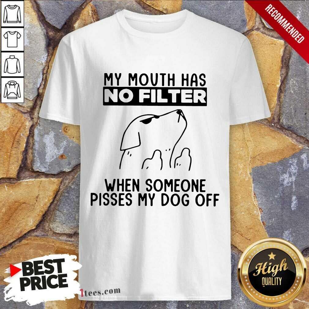 Dog My Mouth Has No Filter When Someone Pisses My Dog Off Shirt