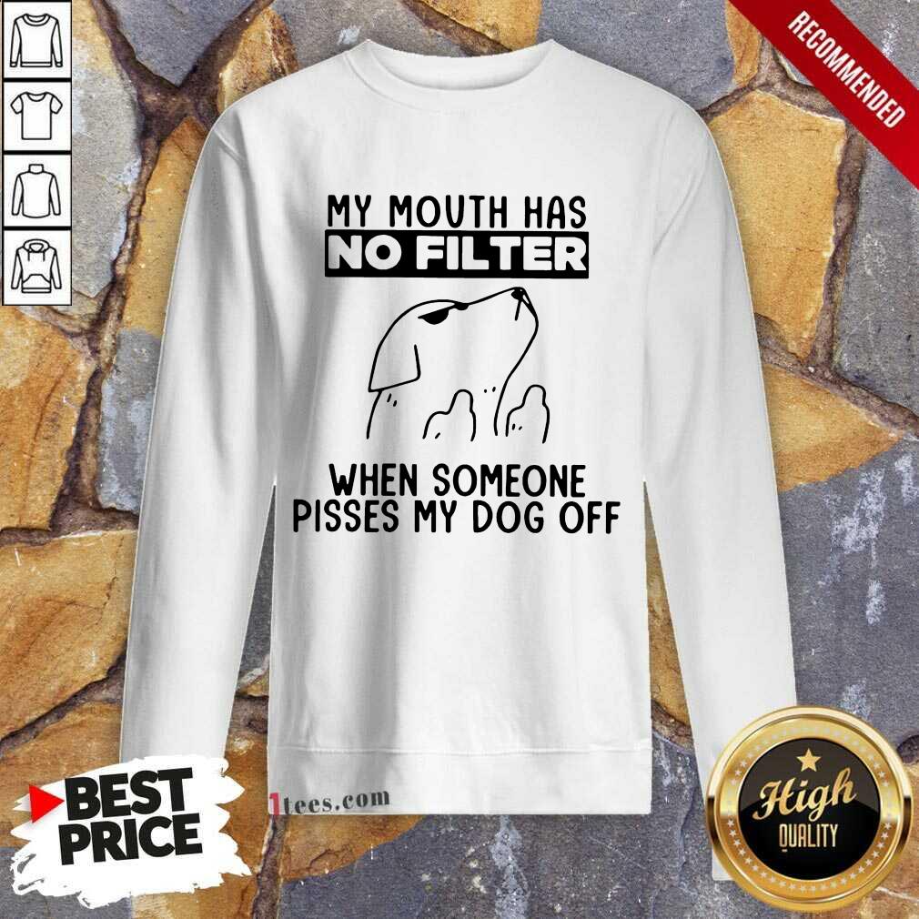 Dog My Mouth Has No Filter When Someone Pisses My Dog Off Shirt