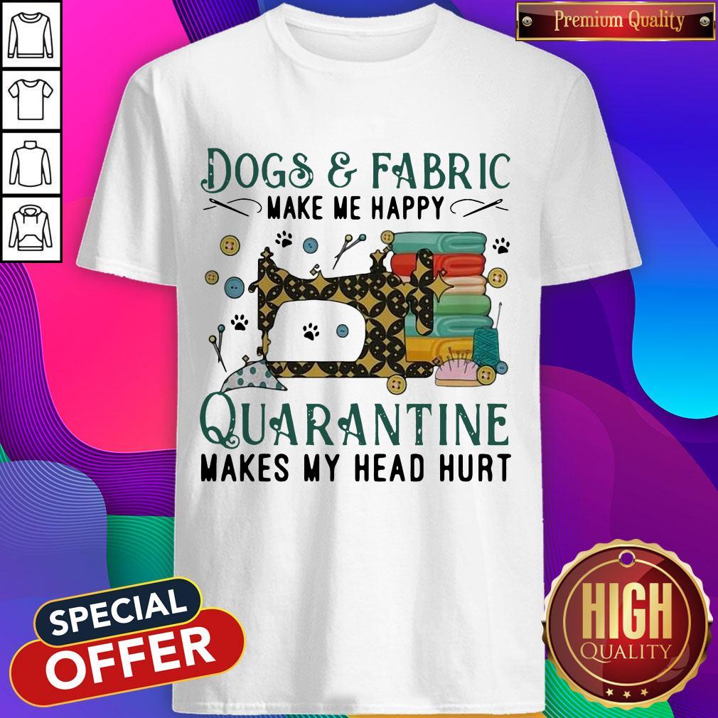 Dogs And Fabric Make Me Happy Quarantine Makes My Head Hurt Coronavirus Shirt