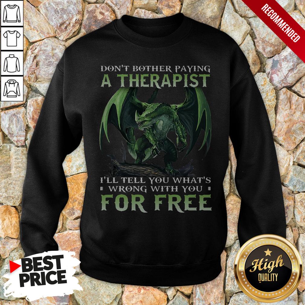 Don't Bother Paying A Therapist III You Whats Wrong With You For Free Shirt