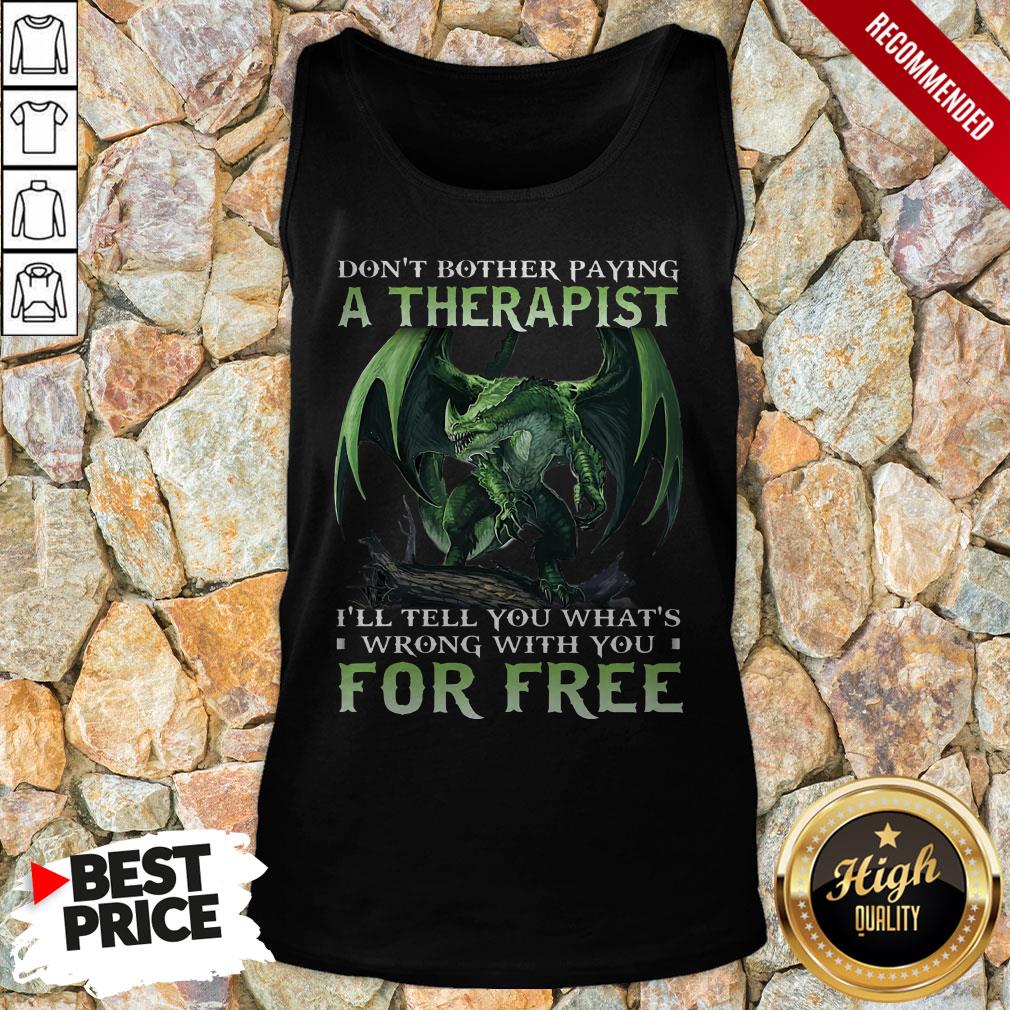Don't Bother Paying A Therapist III You Whats Wrong With You For Free Shirt