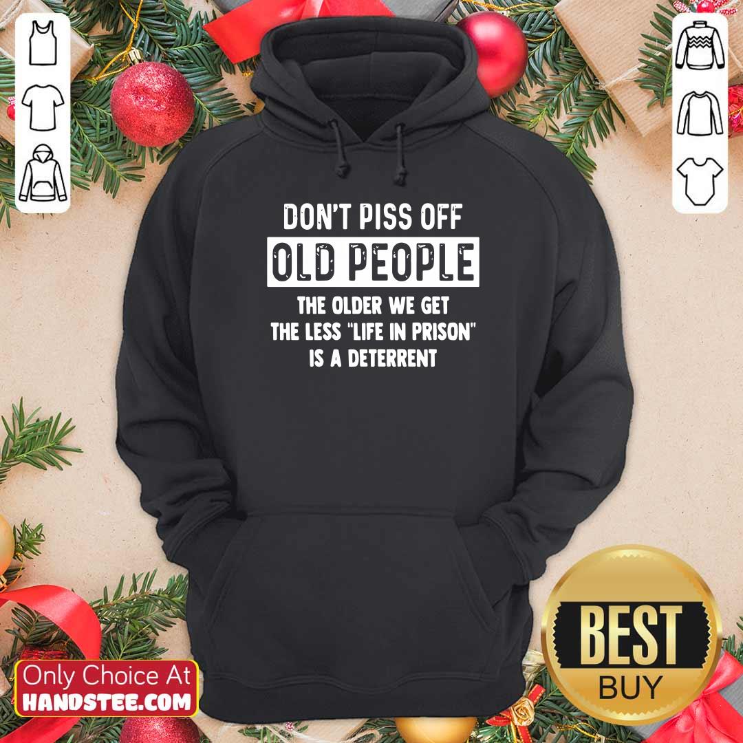 Dont Piss Off Old People Older We Get Life Prison Is A Deterrent Shirt