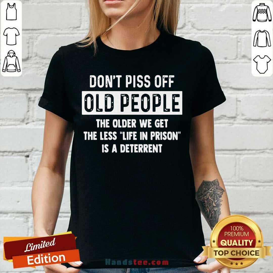 Dont Piss Off Old People Older We Get Life Prison Is A Deterrent Shirt