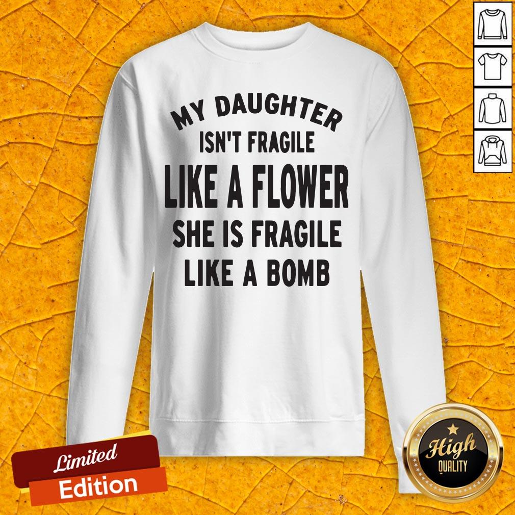 My Daughter Isn't Fragile Like A Flower She Is Fragile Like A Bomb Shirt