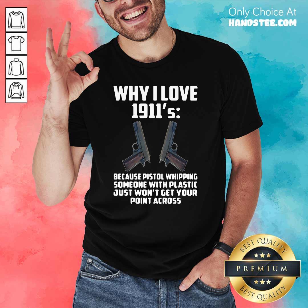 Ecstatic Why I Love 1911 Because Pistol Whipping 4 Someone With Plastic Shirt