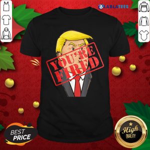 Nice Trump You`re Fired Not Longer President Shirt