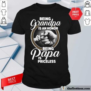 Original Being Grandpa Is An Honor Being Papa Is Priceless Shirt