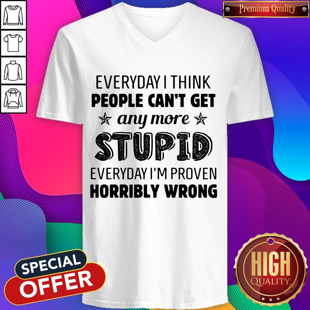 Everyday I Think People Can’t Get Any More Stupid Shirt