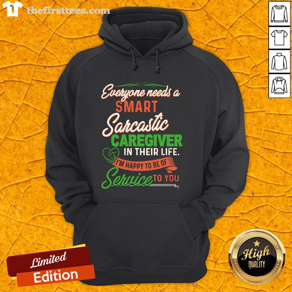 everyone-needs-a-smart-sarcastic-caregiver-in-their-life-im-happy-to-be-of-service-to-you-hoodie.jpg