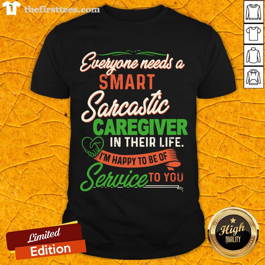 everyone-needs-a-smart-sarcastic-caregiver-in-their-life-im-happy-to-be-of-service-to-you-shirt.jpg