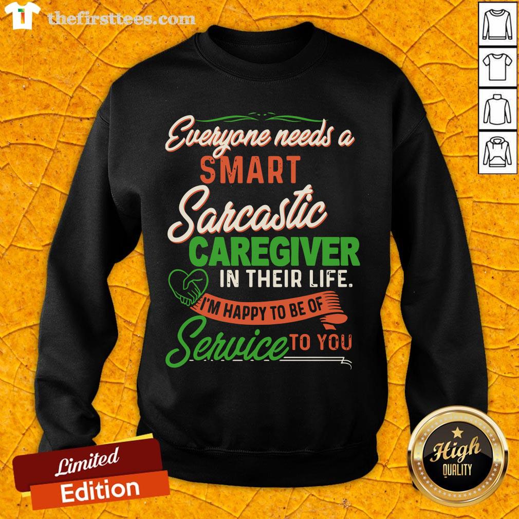 everyone-needs-a-smart-sarcastic-caregiver-in-their-life-im-happy-to-be-of-service-to-you-sweatshirt.jpg