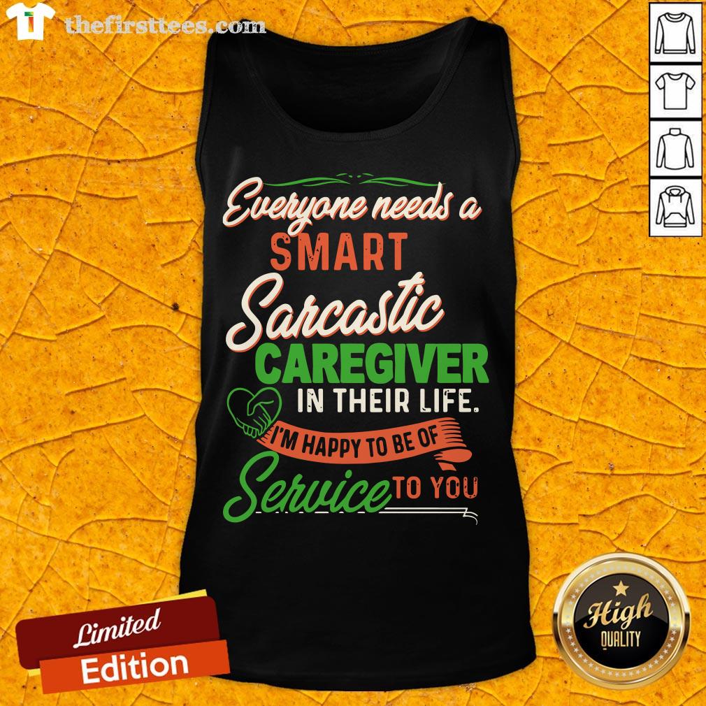 everyone-needs-a-smart-sarcastic-caregiver-in-their-life-im-happy-to-be-of-service-to-you-tank-top.jpg