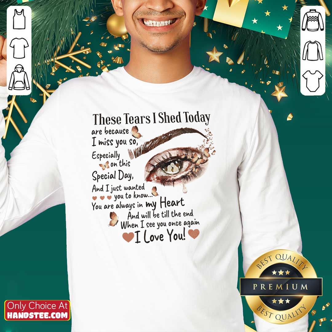 Eyes These Tears I Shed Today Are Because I Miss You So Shirt
