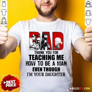 Good Dad Thank You For Teaching Me How To Be A Man Even Though Im Your Daughter Shirt