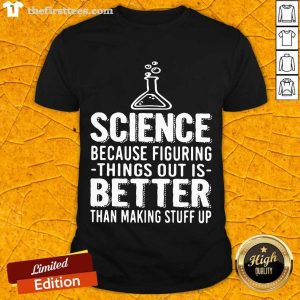 Top Science Because Figuring Things Out Is Better Than Making Stuff Up Shirt