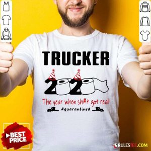 Hot Trucker 2020 The Year When Shit Got Real Quarantined Shirt