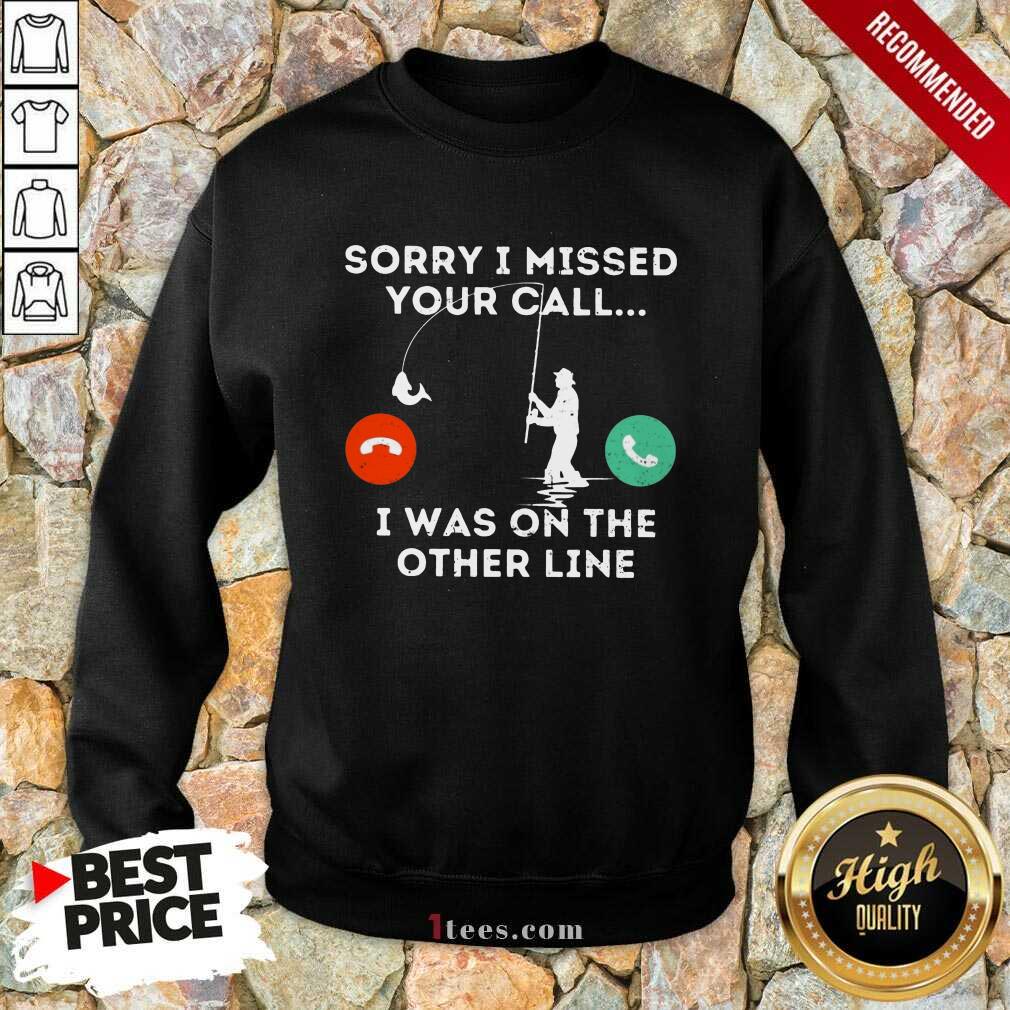 Fishing Sorry I Missed Your Call I Was On Other Line Shirt