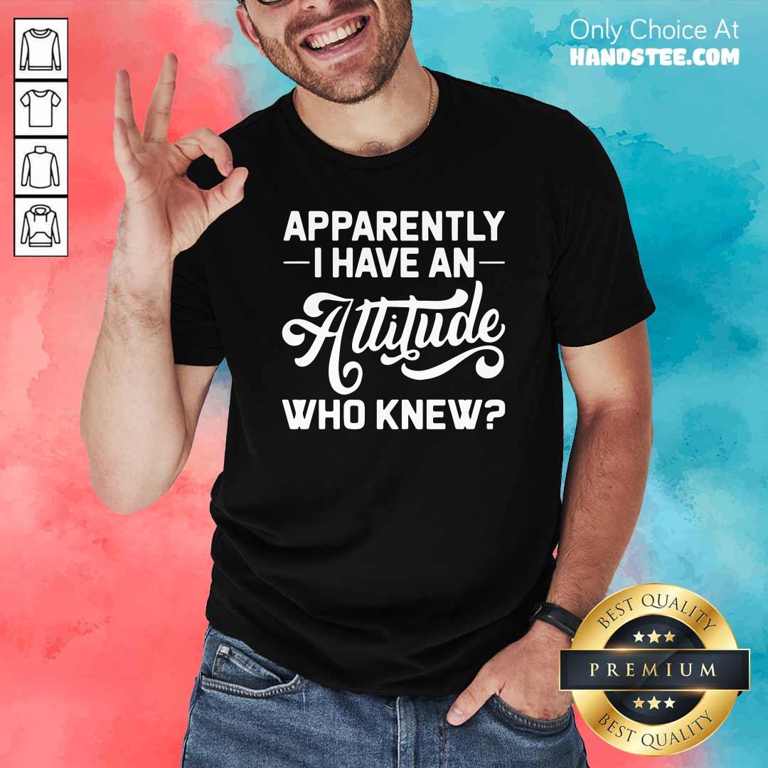 Funny Apparently I Have An Attitude Who Knew Shirt