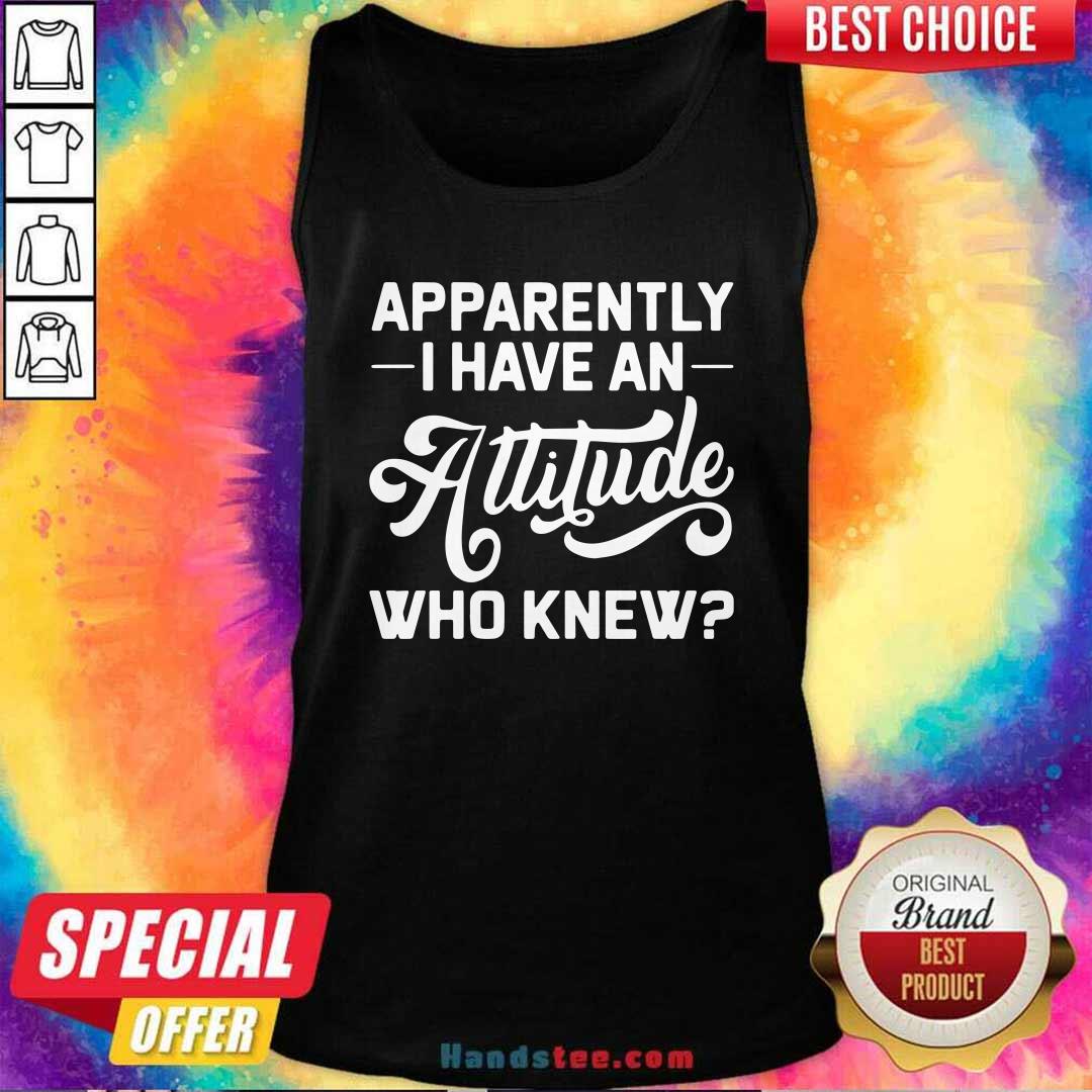 Funny Apparently I Have An Attitude Who Knew Shirt