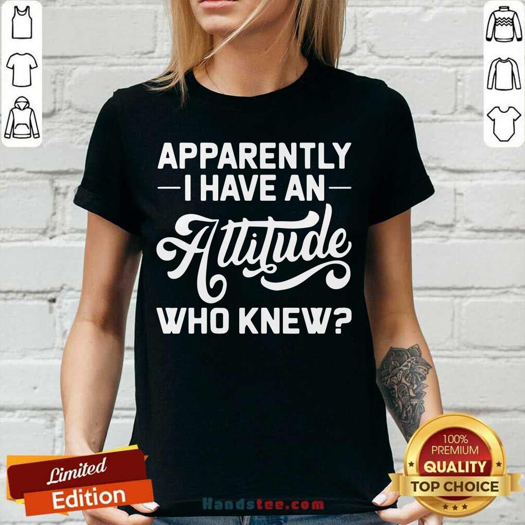 Funny Apparently I Have An Attitude Who Knew Shirt