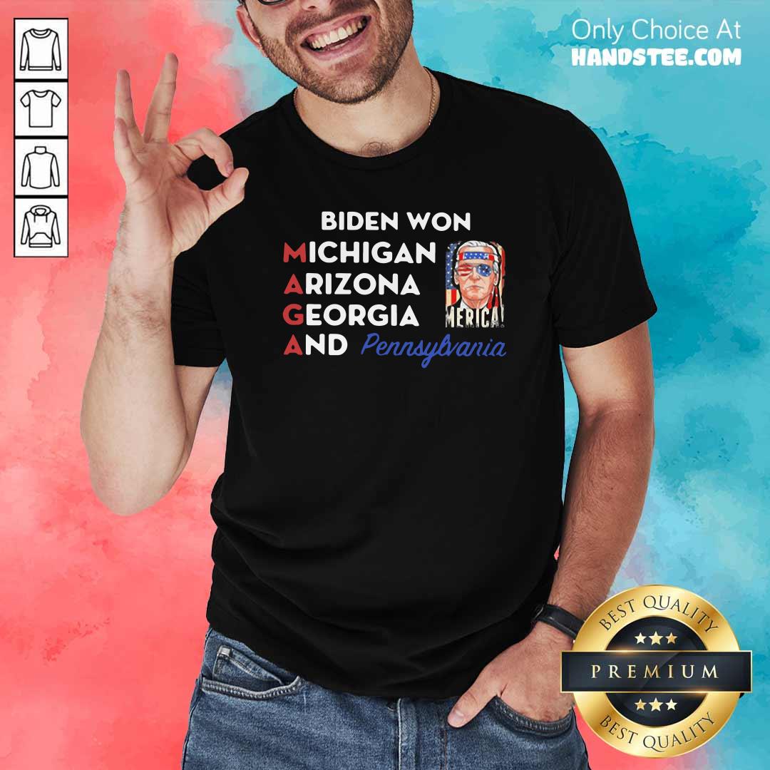 Funny Biden Won Michigan Arizona Georgia And Pennsylvania Maga Shirt