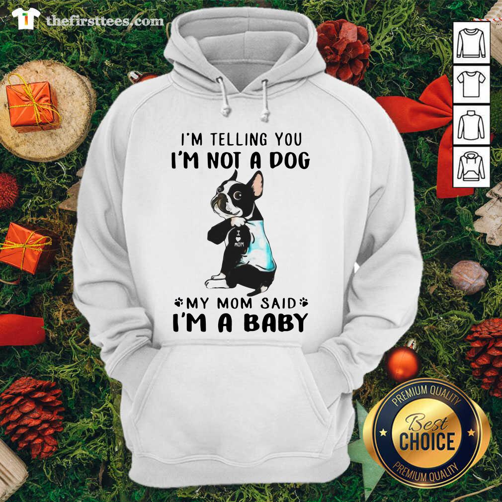 funny-boston-terrier-im-telling-you-im-not-a-dog-my-mom-said-im-a-baby-hoodie.jpg