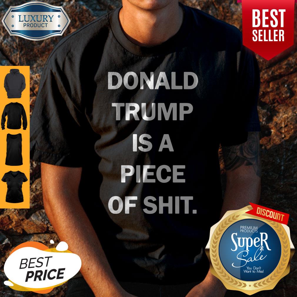 Funny Donald Trump Is A Piece Of Shit Shirt